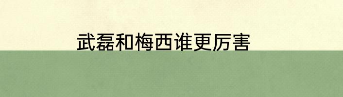 武磊和梅西谁更厉害