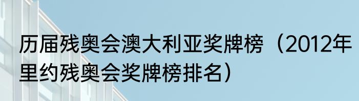 历届残奥会澳大利亚奖牌榜（2012年里约残奥会奖牌榜排名）