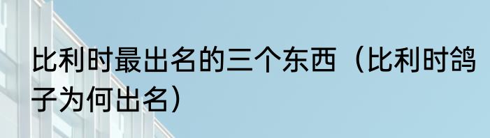 比利时最出名的三个东西（比利时鸽子为何出名）