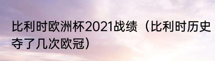 比利时欧洲杯2021战绩（比利时历史夺了几次欧冠）
