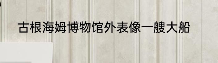古根海姆博物馆外表像一艘大船