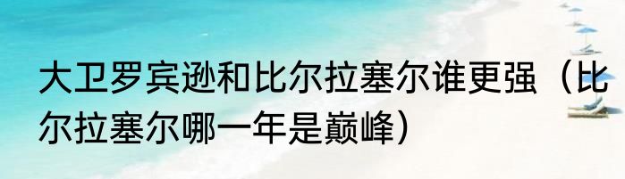 大卫罗宾逊和比尔拉塞尔谁更强（比尔拉塞尔哪一年是巅峰）