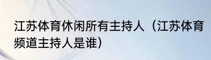 江苏体育休闲所有主持人（江苏体育频道主持人是谁）