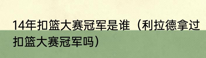 14年扣篮大赛冠军是谁（利拉德拿过扣篮大赛冠军吗）