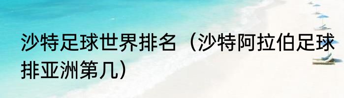 沙特足球世界排名（沙特阿拉伯足球排亚洲第几）