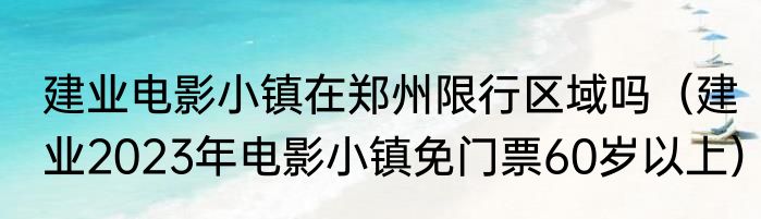 建业电影小镇在郑州限行区域吗（建业2023年电影小镇免门票60岁以上）