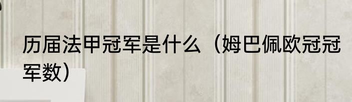 历届法甲冠军是什么（姆巴佩欧冠冠军数）