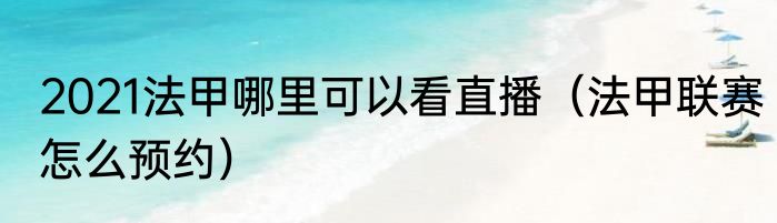 2021法甲哪里可以看直播（法甲联赛怎么预约）