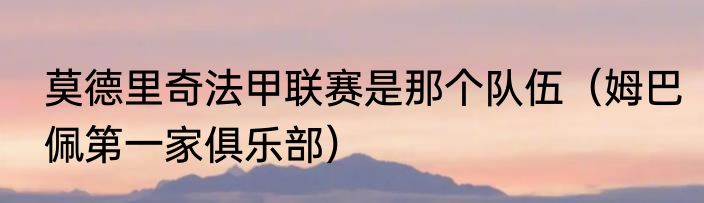 莫德里奇法甲联赛是那个队伍（姆巴佩第一家俱乐部）