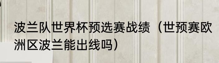波兰队世界杯预选赛战绩（世预赛欧洲区波兰能出线吗）