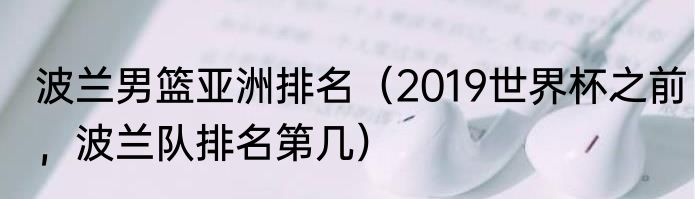 波兰男篮亚洲排名（2019世界杯之前，波兰队排名第几）