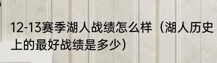12-13赛季湖人战绩怎么样（湖人历史上的最好战绩是多少）