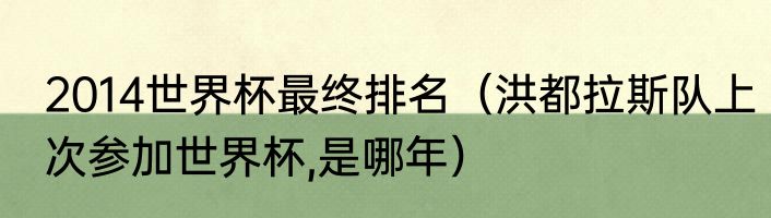 2014世界杯最终排名（洪都拉斯队上次参加世界杯,是哪年）
