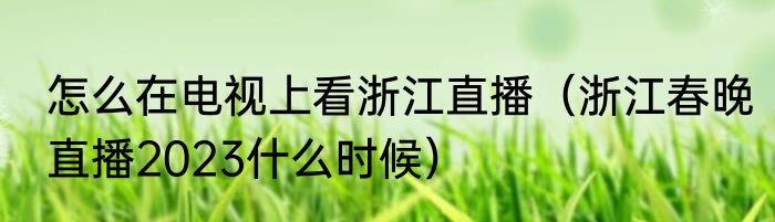 怎么在电视上看浙江直播（浙江春晚直播2023什么时候）