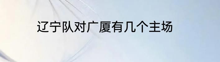 辽宁队对广厦有几个主场
