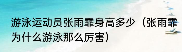 游泳运动员张雨霏身高多少（张雨霏为什么游泳那么厉害）