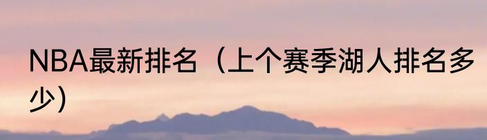 NBA最新排名（上个赛季湖人排名多少）
