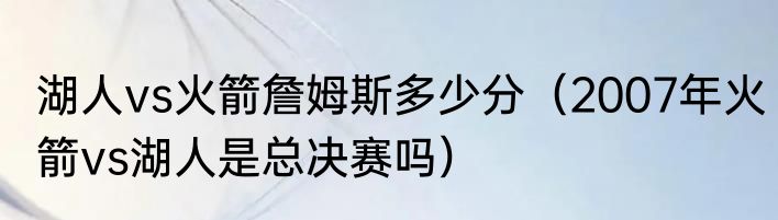 湖人vs火箭詹姆斯多少分（2007年火箭vs湖人是总决赛吗）