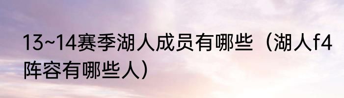 13~14赛季湖人成员有哪些（湖人f4阵容有哪些人）