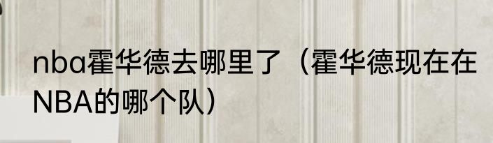 nba霍华德去哪里了（霍华德现在在NBA的哪个队）