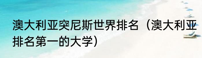 澳大利亚突尼斯世界排名（澳大利亚排名第一的大学）