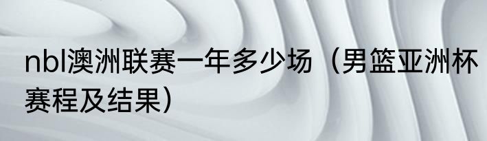 nbl澳洲联赛一年多少场（男篮亚洲杯赛程及结果）