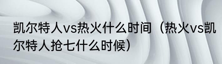 凯尔特人vs热火什么时间（热火vs凯尔特人抢七什么时候）