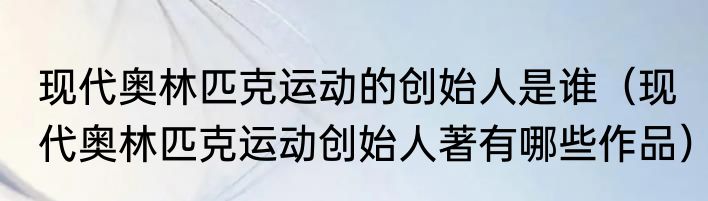现代奥林匹克运动的创始人是谁（现代奥林匹克运动创始人著有哪些作品）