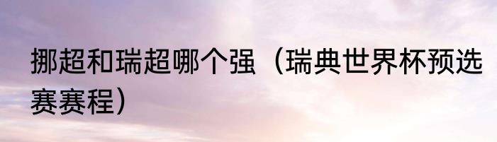 挪超和瑞超哪个强（瑞典世界杯预选赛赛程）