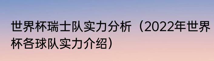 世界杯瑞士队实力分析（2022年世界杯各球队实力介绍）