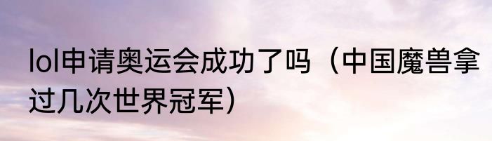 lol申请奥运会成功了吗（中国魔兽拿过几次世界冠军）