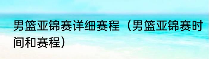 男篮亚锦赛详细赛程（男篮亚锦赛时间和赛程）