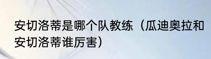 安切洛蒂是哪个队教练（瓜迪奥拉和安切洛蒂谁厉害）