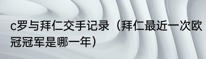 c罗与拜仁交手记录（拜仁最近一次欧冠冠军是哪一年）