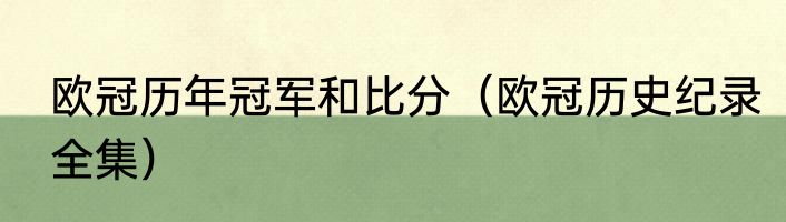 欧冠历年冠军和比分（欧冠历史纪录全集）