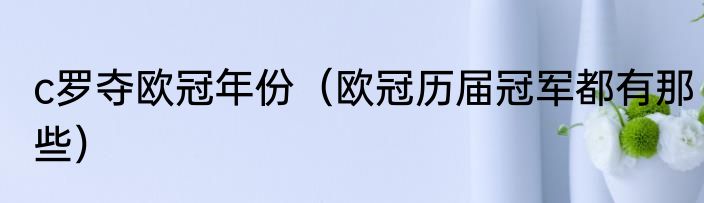 c罗夺欧冠年份（欧冠历届冠军都有那些）