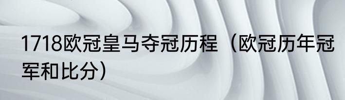 1718欧冠皇马夺冠历程（欧冠历年冠军和比分）