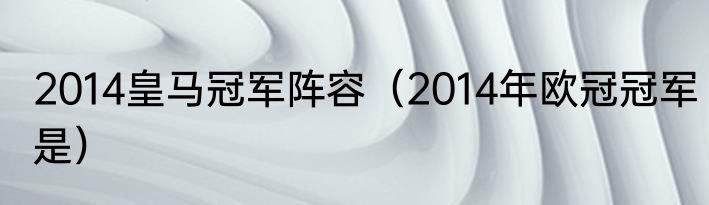2014皇马冠军阵容（2014年欧冠冠军是）