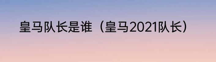 皇马队长是谁（皇马2021队长）