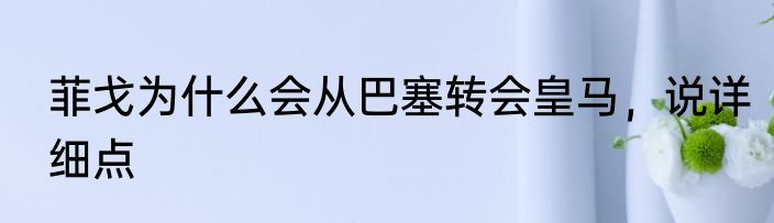 菲戈为什么会从巴塞转会皇马，说详细点