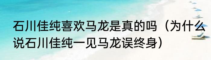 石川佳纯喜欢马龙是真的吗（为什么说石川佳纯一见马龙误终身）