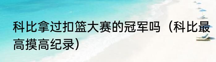 科比拿过扣篮大赛的冠军吗（科比最高摸高纪录）