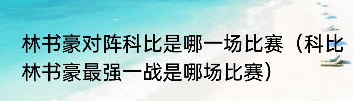 林书豪对阵科比是哪一场比赛（科比林书豪最强一战是哪场比赛）