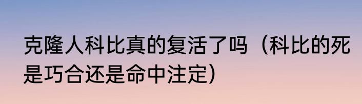 克隆人科比真的复活了吗（科比的死是巧合还是命中注定）