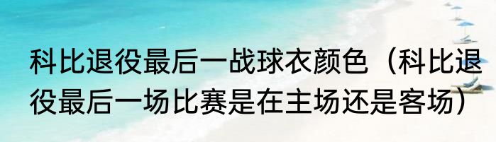 科比退役最后一战球衣颜色（科比退役最后一场比赛是在主场还是客场）