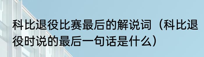 科比退役比赛最后的解说词（科比退役时说的最后一句话是什么）