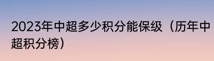 2023年中超多少积分能保级（历年中超积分榜）