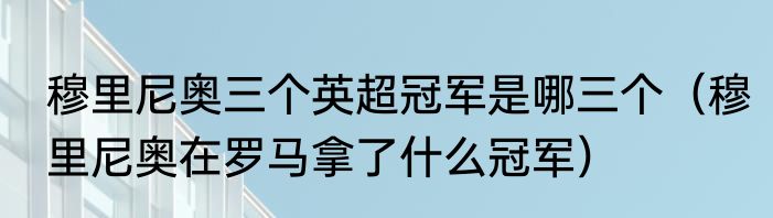 穆里尼奥三个英超冠军是哪三个（穆里尼奥在罗马拿了什么冠军）