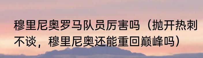 穆里尼奥罗马队员厉害吗（抛开热刺不谈，穆里尼奥还能重回巅峰吗）