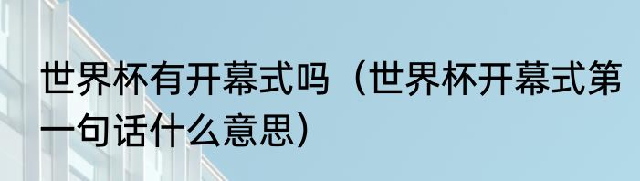 世界杯有开幕式吗（世界杯开幕式第一句话什么意思）